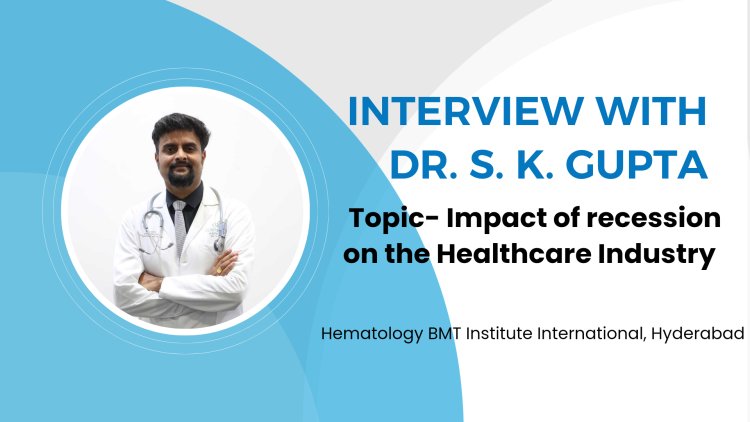 Impact of Recession on the Healthcare Industry by Dr S.K. Gupta | Hematology BMT